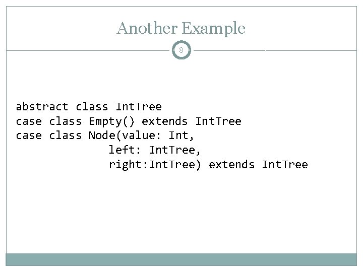 Another Example 8 abstract class Int. Tree case class Empty() extends Int. Tree case