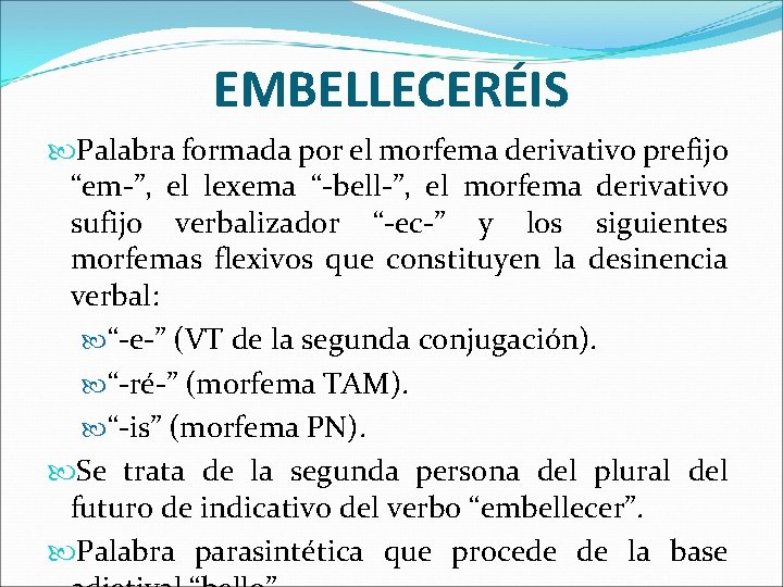 EMBELLECERÉIS Palabra formada por el morfema derivativo prefijo “em-”, el lexema “-bell-”, el morfema