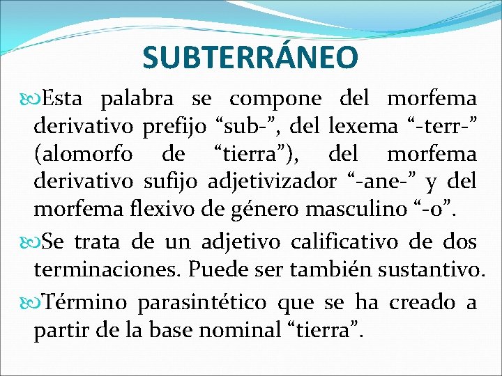 SUBTERRÁNEO Esta palabra se compone del morfema derivativo prefijo “sub-”, del lexema “-terr-” (alomorfo