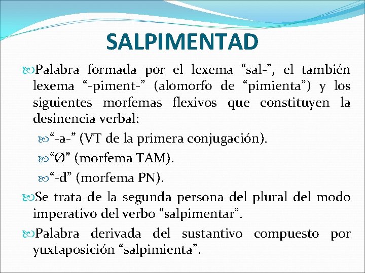 SALPIMENTAD Palabra formada por el lexema “sal-”, el también lexema “-piment-” (alomorfo de “pimienta”)