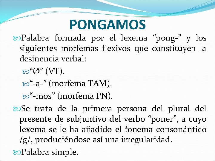 PONGAMOS Palabra formada por el lexema “pong-” y los siguientes morfemas flexivos que constituyen