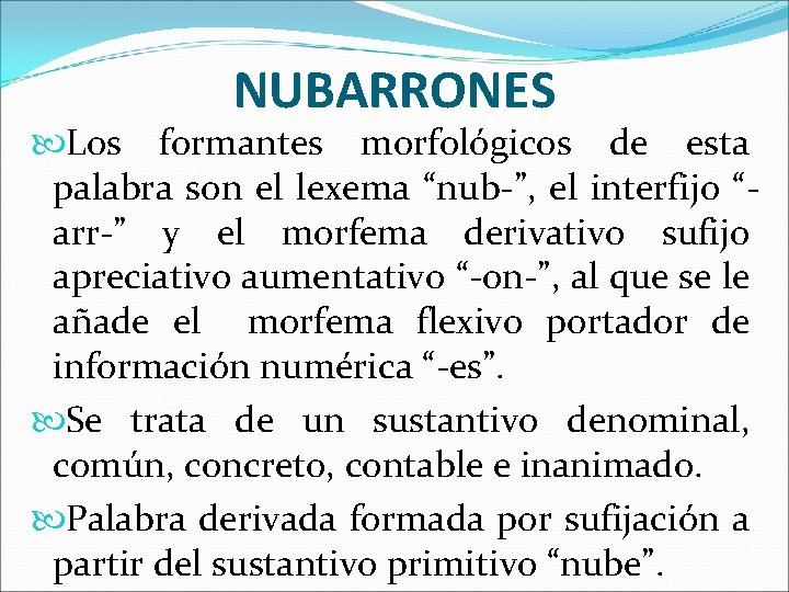 NUBARRONES Los formantes morfológicos de esta palabra son el lexema “nub-”, el interfijo “arr-”