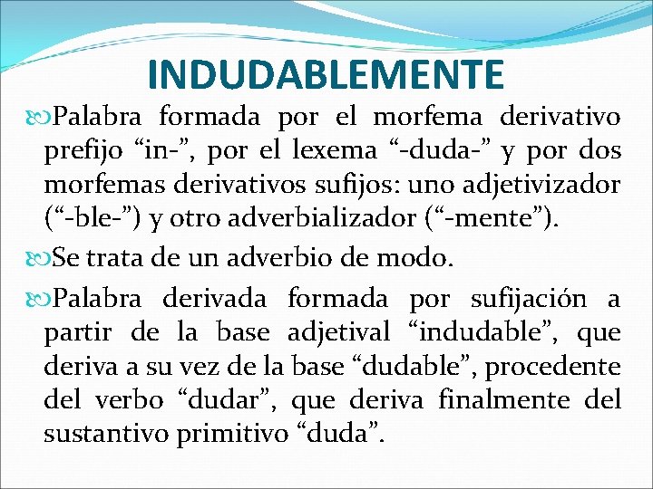 INDUDABLEMENTE Palabra formada por el morfema derivativo prefijo “in-”, por el lexema “-duda-” y