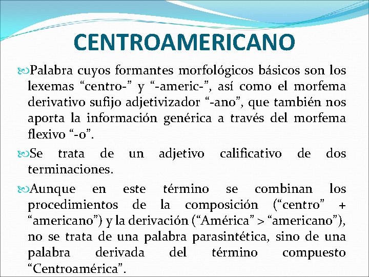 CENTROAMERICANO Palabra cuyos formantes morfológicos básicos son los lexemas “centro-” y “-americ-”, así como