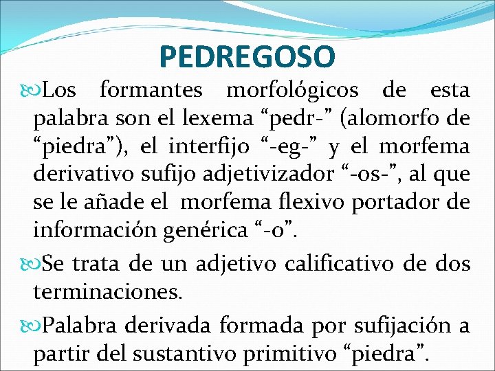 PEDREGOSO Los formantes morfológicos de esta palabra son el lexema “pedr-” (alomorfo de “piedra”),