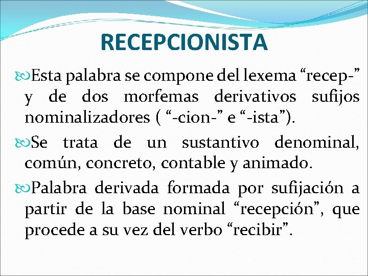 RECEPCIONISTA Esta palabra se compone del lexema “recep-” y de dos morfemas derivativos sufijos