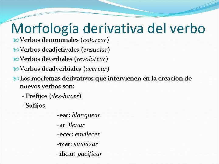 Morfología derivativa del verbo Verbos denominales (colorear) Verbos deadjetivales (ensuciar) Verbos deverbales (revolotear) Verbos