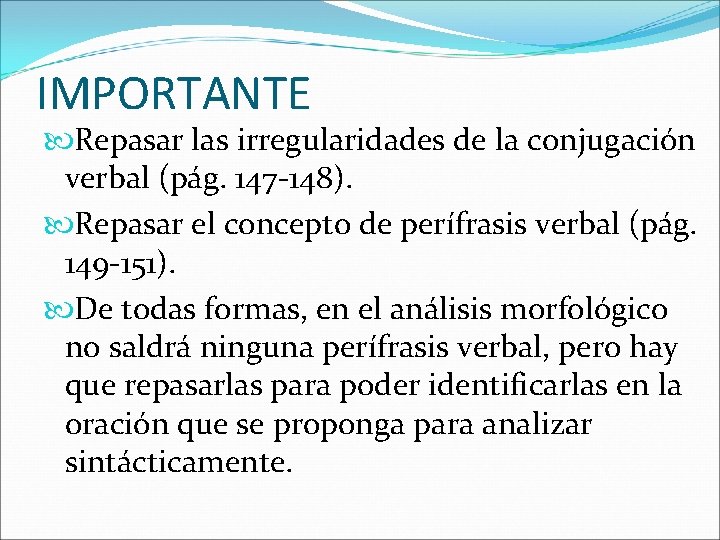 IMPORTANTE Repasar las irregularidades de la conjugación verbal (pág. 147 -148). Repasar el concepto