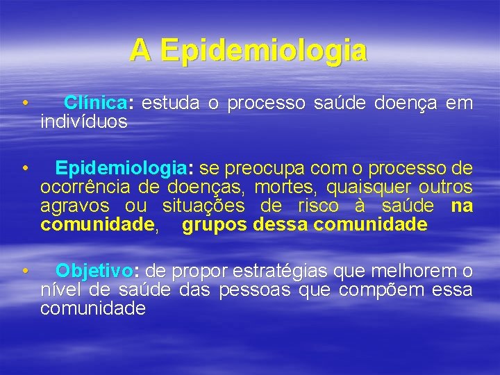 A Epidemiologia • Clínica: estuda o processo saúde doença em indivíduos • Epidemiologia: se