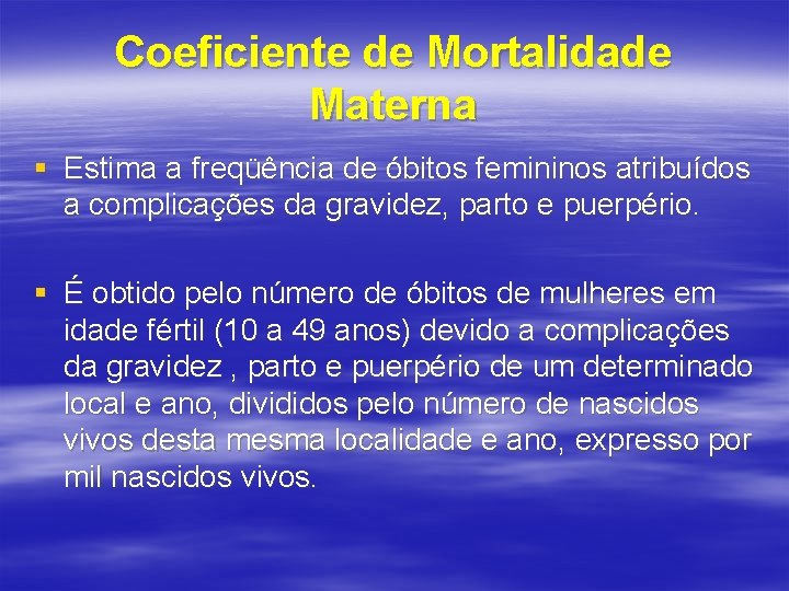 Coeficiente de Mortalidade Materna § Estima a freqüência de óbitos femininos atribuídos a complicações