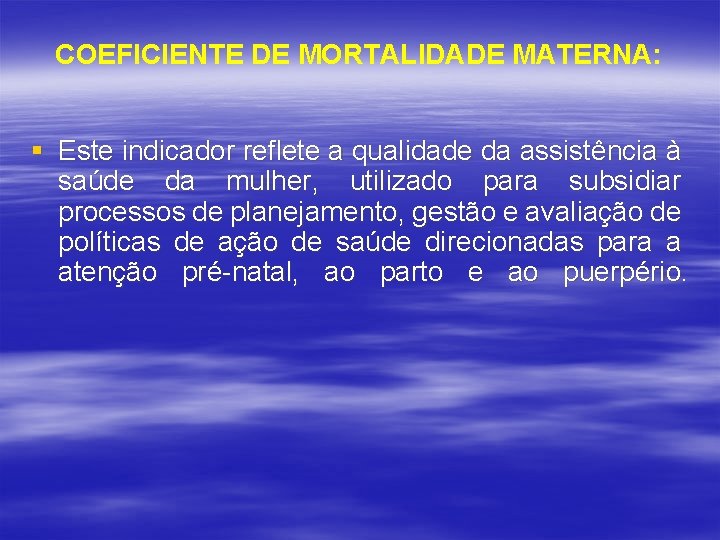 COEFICIENTE DE MORTALIDADE MATERNA: § Este indicador reflete a qualidade da assistência à saúde