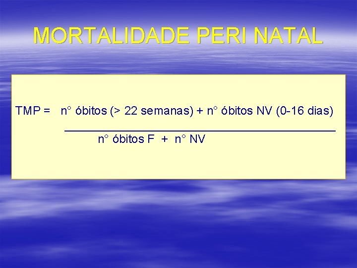 MORTALIDADE PERI NATAL TMP = n° óbitos (> 22 semanas) + n° óbitos NV
