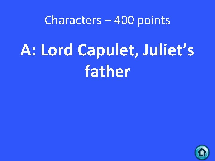 Characters – 400 points A: Lord Capulet, Juliet’s father 