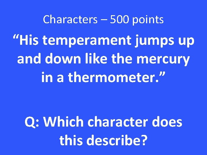 Characters – 500 points “His temperament jumps up and down like the mercury in