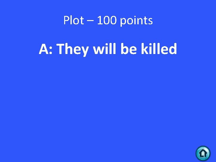 Plot – 100 points A: They will be killed 