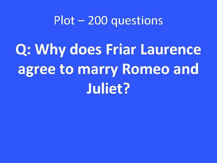Plot – 200 questions Q: Why does Friar Laurence agree to marry Romeo and