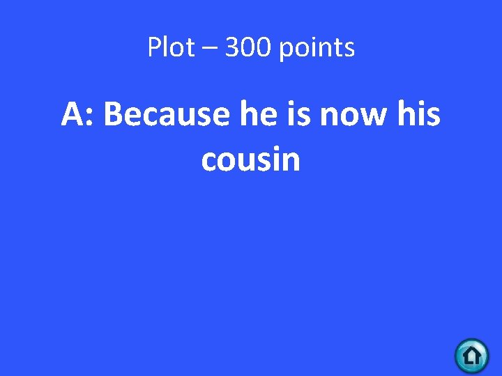 Plot – 300 points A: Because he is now his cousin 