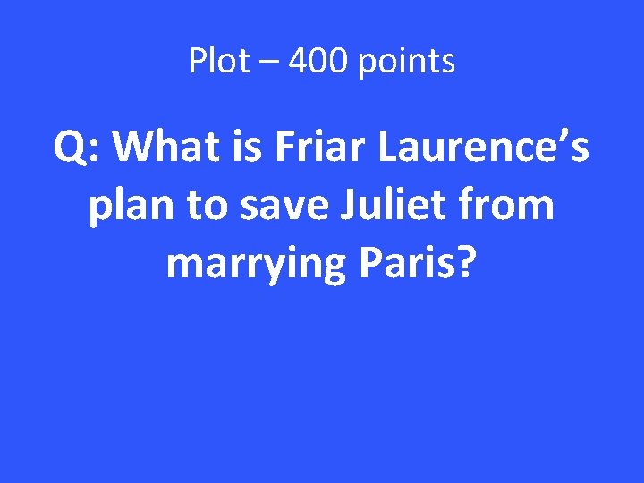 Plot – 400 points Q: What is Friar Laurence’s plan to save Juliet from