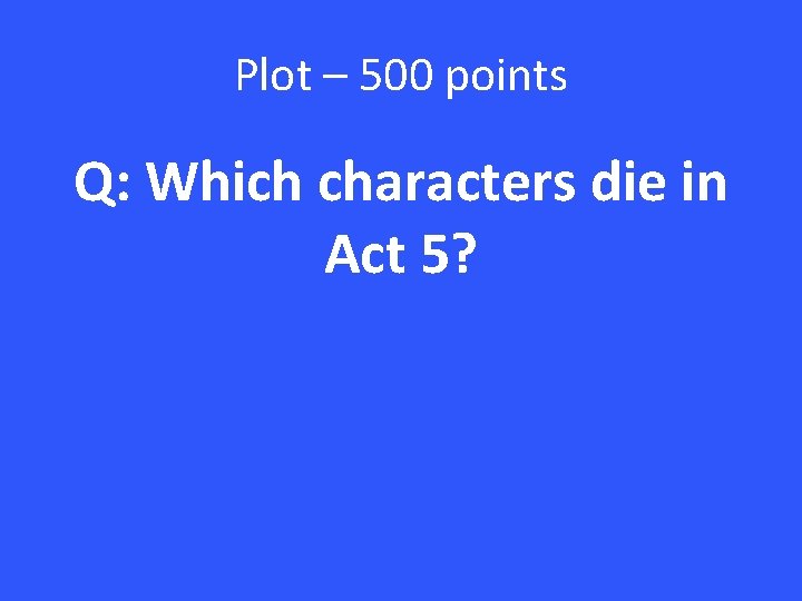 Plot – 500 points Q: Which characters die in Act 5? 