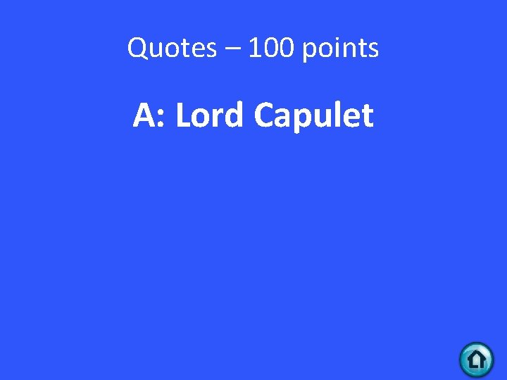 Quotes – 100 points A: Lord Capulet 