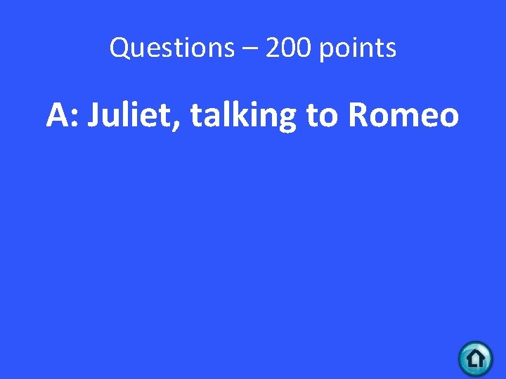 Questions – 200 points A: Juliet, talking to Romeo 