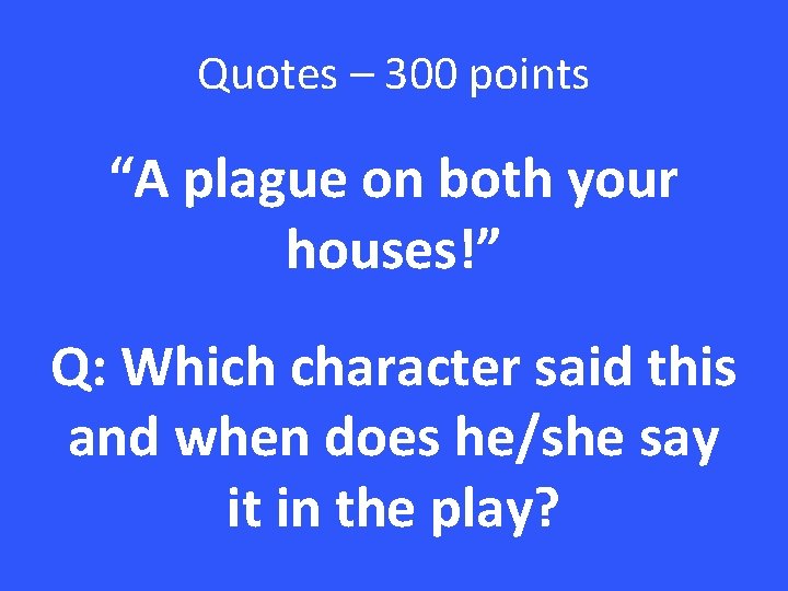 Quotes – 300 points “A plague on both your houses!” Q: Which character said