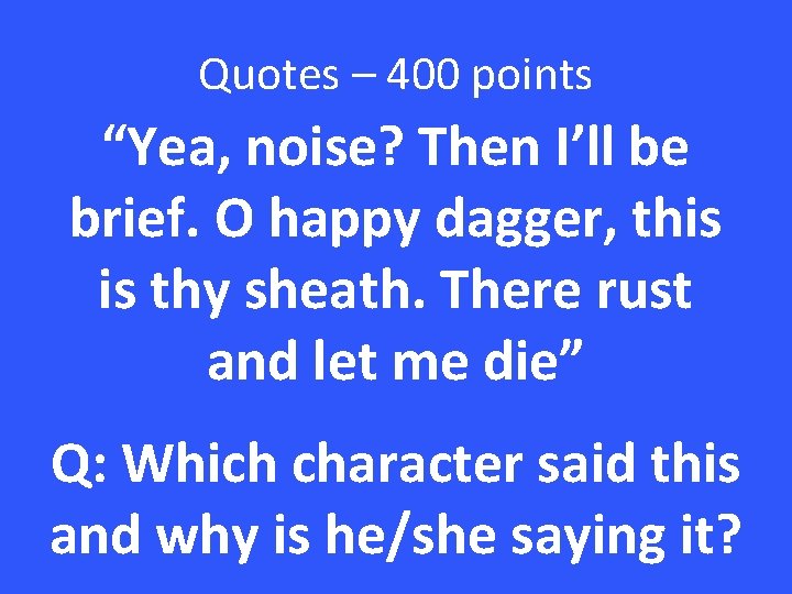 Quotes – 400 points “Yea, noise? Then I’ll be brief. O happy dagger, this