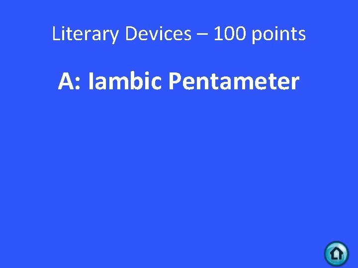 Literary Devices – 100 points A: Iambic Pentameter 