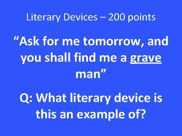Literary Devices – 200 points “Ask for me tomorrow, and you shall find me