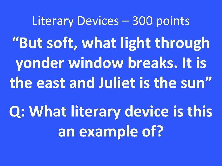 Literary Devices – 300 points “But soft, what light through yonder window breaks. It
