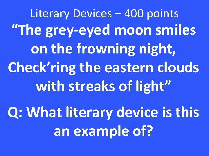 Literary Devices – 400 points “The grey-eyed moon smiles on the frowning night, Check’ring