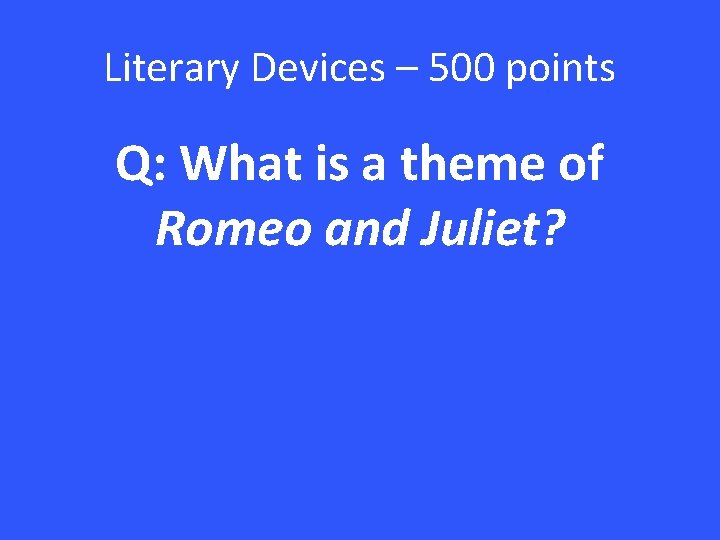 Literary Devices – 500 points Q: What is a theme of Romeo and Juliet?