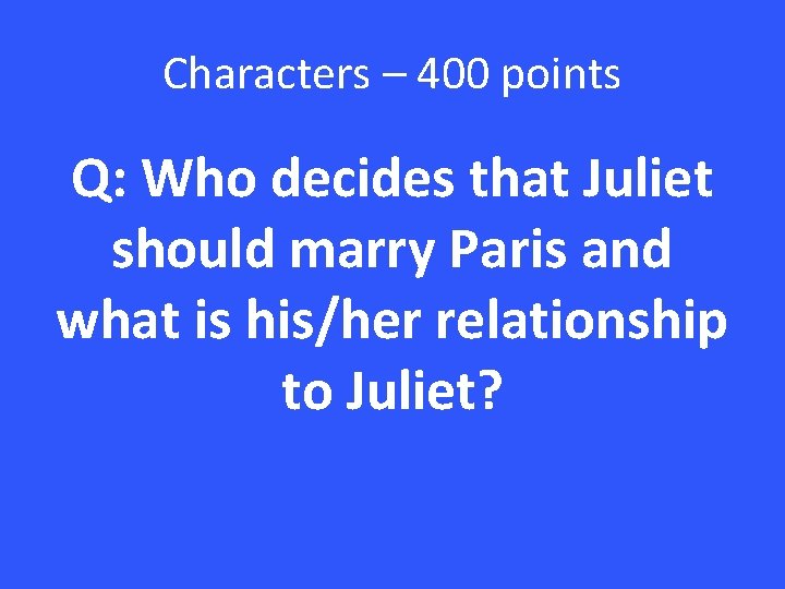 Characters – 400 points Q: Who decides that Juliet should marry Paris and what