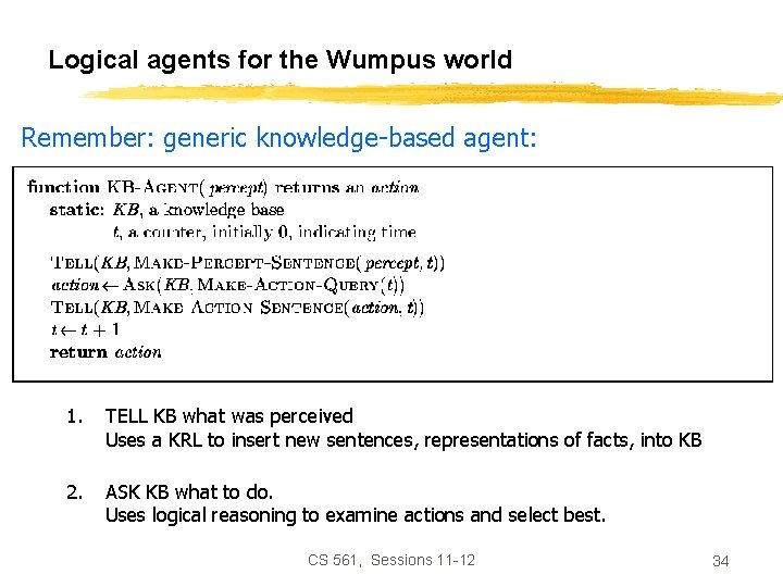 Logical agents for the Wumpus world Remember: generic knowledge-based agent: 1. TELL KB what