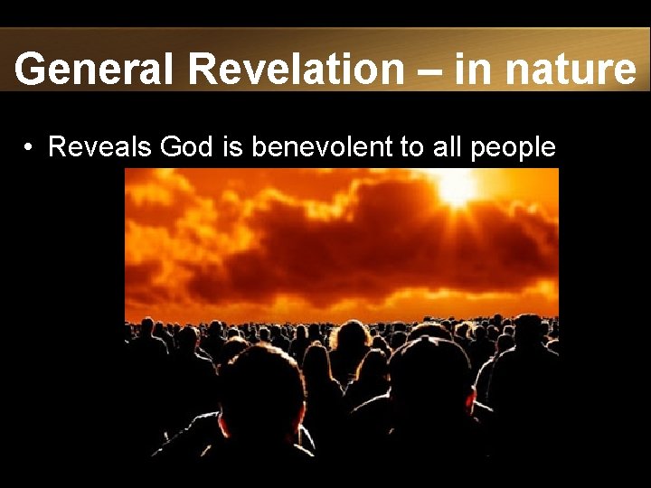 General Revelation – in nature • Reveals God is benevolent to all people 