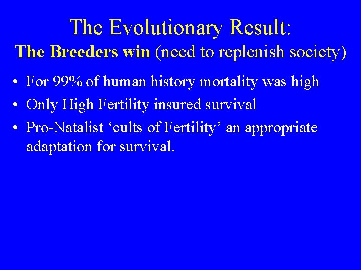 The Evolutionary Result: The Breeders win (need to replenish society) • For 99% of