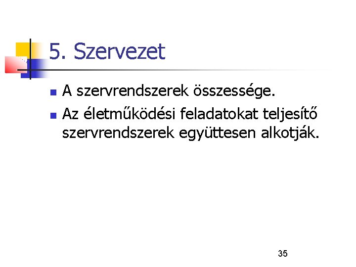 5. Szervezet A szervrendszerek összessége. Az életműködési feladatokat teljesítő szervrendszerek együttesen alkotják. 35 