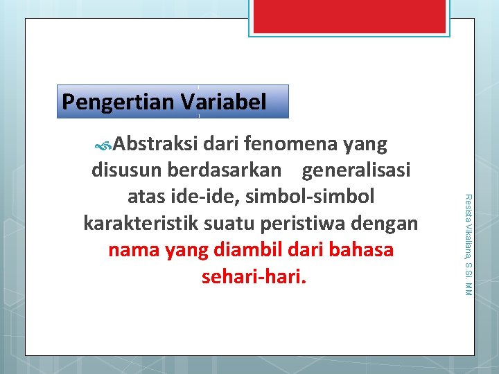 19/10/2013 Pengertian Variabel Abstraksi dari fenomena yang Resista Vikaliana, S. Si. MM disusun berdasarkan