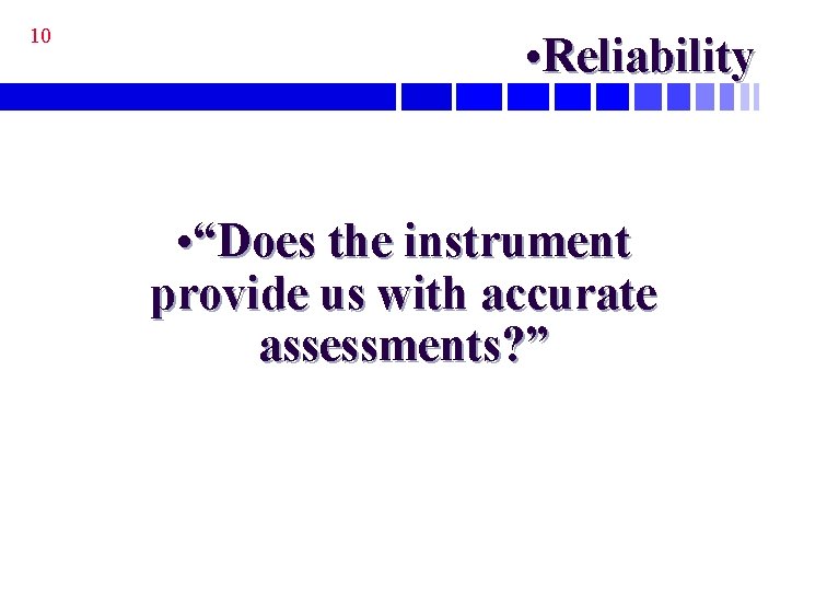 10 • Reliability • “Does the instrument provide us with accurate assessments? ” 