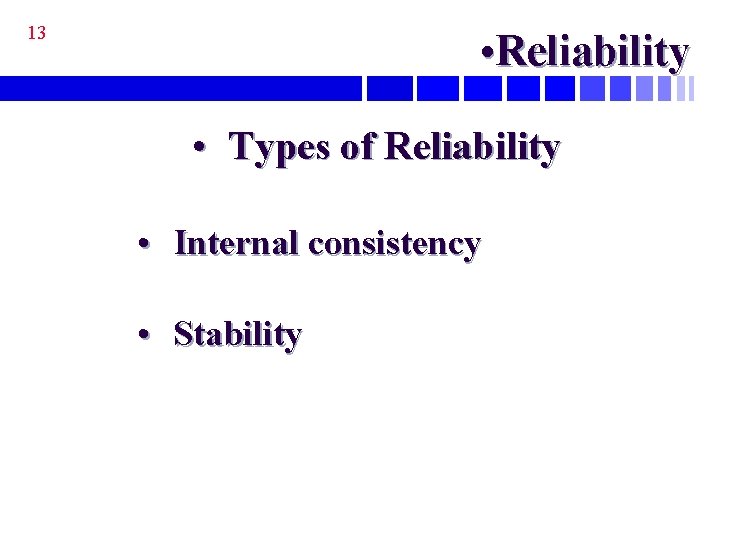 13 • Reliability • Types of Reliability • Internal consistency • Stability 