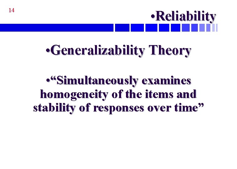 14 • Reliability • Generalizability Theory • “Simultaneously examines homogeneity of the items and