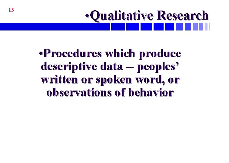 15 • Qualitative Research • Procedures which produce descriptive data -- peoples’ written or