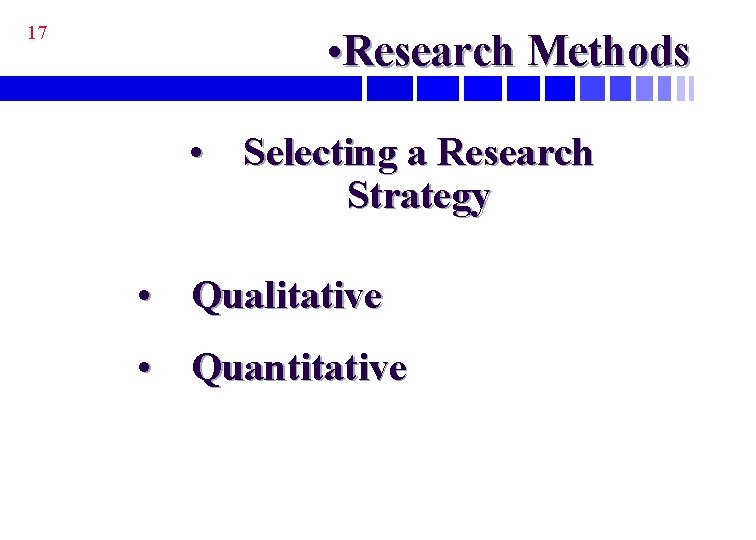 17 • Research Methods • Selecting a Research Strategy • Qualitative • Quantitative 