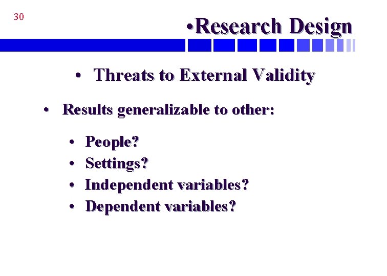 30 • Research Design • Threats to External Validity • Results generalizable to other: