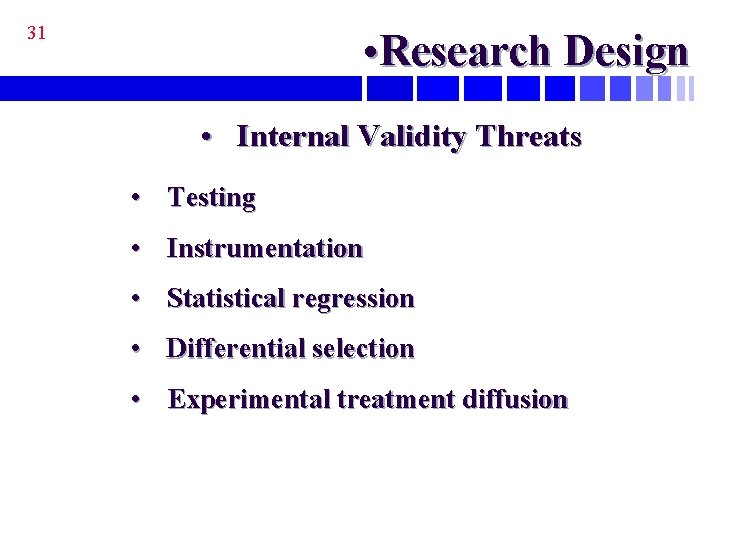 31 • Research Design • Internal Validity Threats • Testing • Instrumentation • Statistical