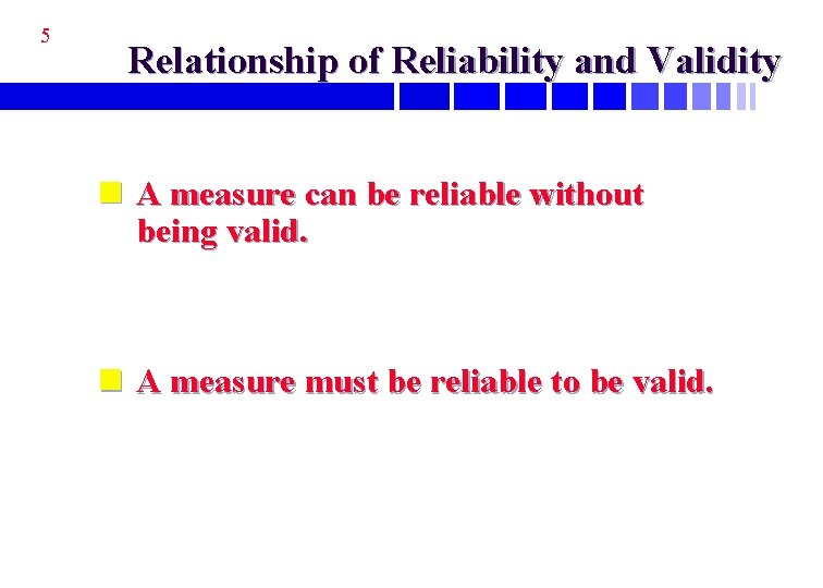 5 Relationship of Reliability and Validity n A measure can be reliable without being