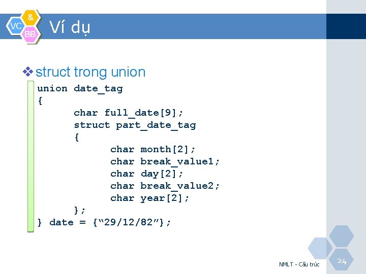 VC & BB Ví dụ v struct trong union date_tag { char full_date[9]; struct