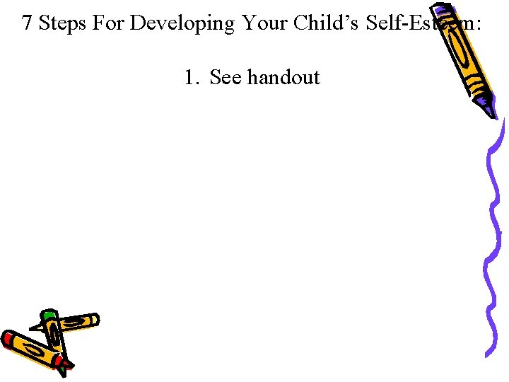 7 Steps For Developing Your Child’s Self-Esteem: 1. See handout 