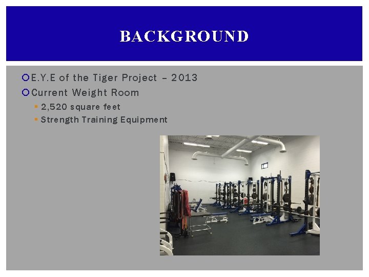 BACKGROUND E. Y. E of the Tiger Project – 2013 Current Weight Room §