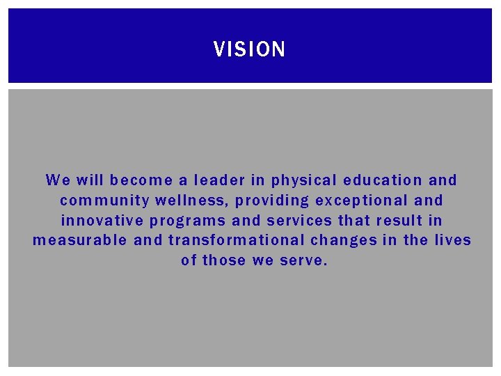 VISION We will become a leader in physical education and community wellness, providing exceptional